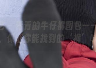 南国足艺 – 青青的牛仔裤图包——走近一点，保证你能找到的‘裤’味！