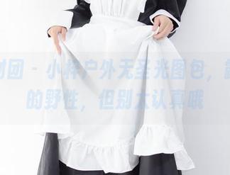 森萝财团 – 小梓户外无圣光图包，露出你的野性，但别太认真哦